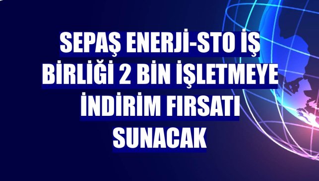Sepaş Enerji-STO iş birliği 2 bin işletmeye indirim fırsatı sunacak