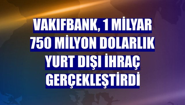 VakıfBank, 1 milyar 750 milyon dolarlık yurt dışı ihraç gerçekleştirdi