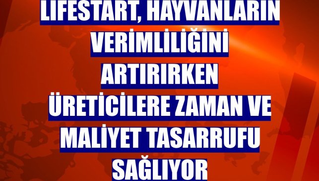 LifeStart, hayvanların verimliliğini artırırken üreticilere zaman ve maliyet tasarrufu sağlıyor