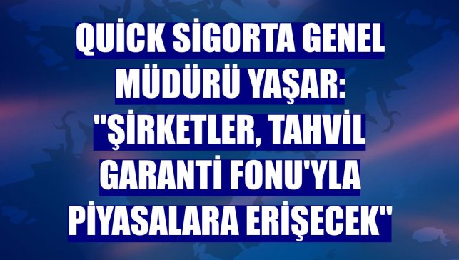 Quick Sigorta Genel Müdürü Yaşar: "Şirketler, Tahvil Garanti Fonu'yla piyasalara erişecek"