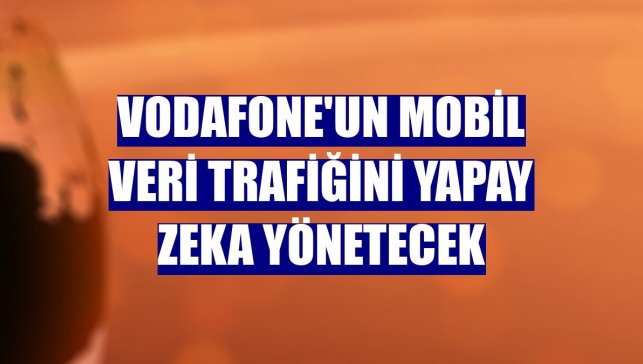Vodafone'un mobil veri trafiğini yapay zeka yönetecek