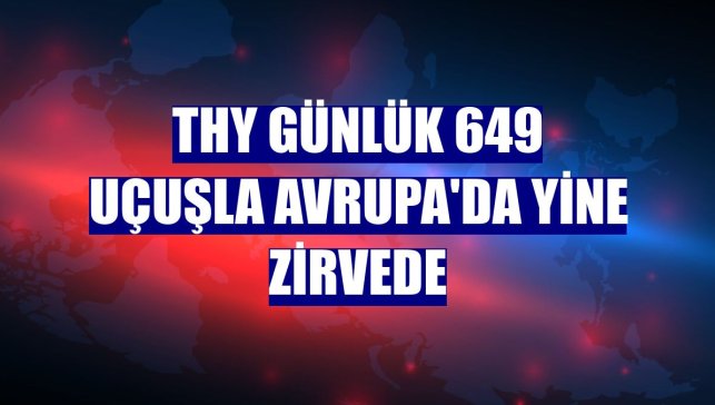 THY günlük 649 uçuşla Avrupa'da yine zirvede