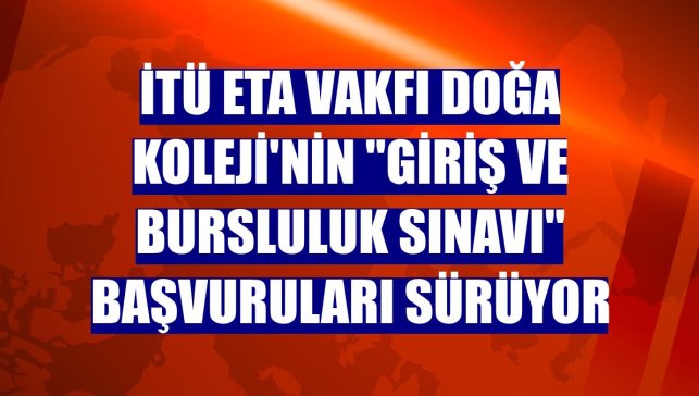 İTÜ ETA Vakfı Doğa Koleji'nin "Giriş ve Bursluluk Sınavı" başvuruları sürüyor