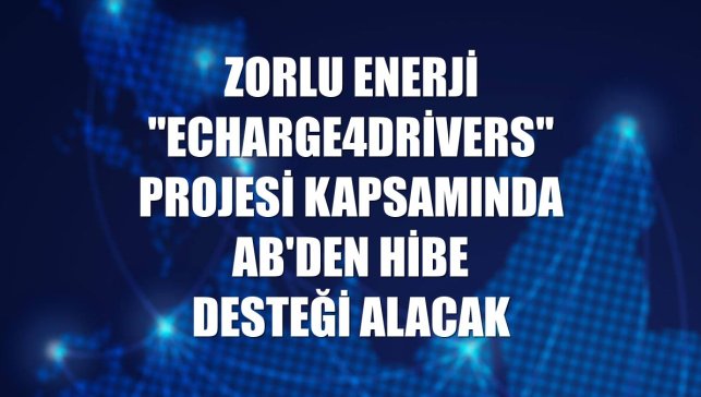 Zorlu Enerji "eCharge4Drivers" projesi kapsamında AB'den hibe desteği alacak
