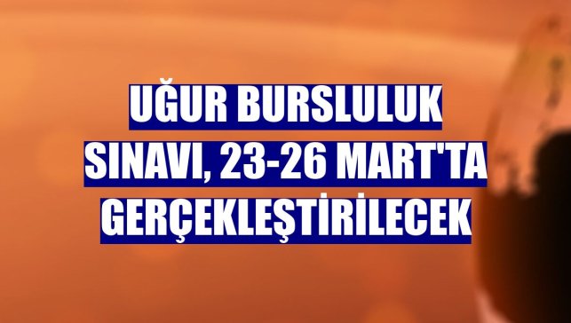 Uğur Bursluluk Sınavı, 23-26 Mart'ta gerçekleştirilecek