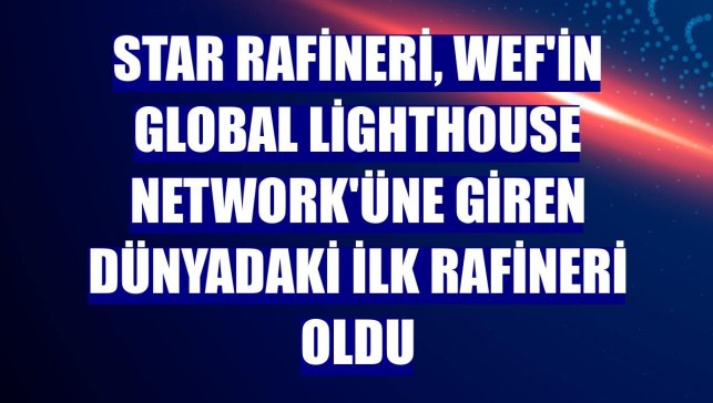 STAR Rafineri, WEF'in Global Lighthouse Network'üne giren dünyadaki ilk rafineri oldu