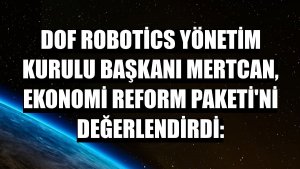DOF Robotics Yönetim Kurulu Başkanı Mertcan, Ekonomi Reform Paketi'ni değerlendirdi: