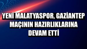 Yeni Malatyaspor, Gaziantep maçının hazırlıklarına devam etti