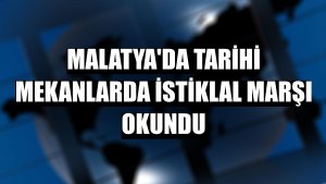 Malatya'da tarihi mekanlarda İstiklal Marşı okundu