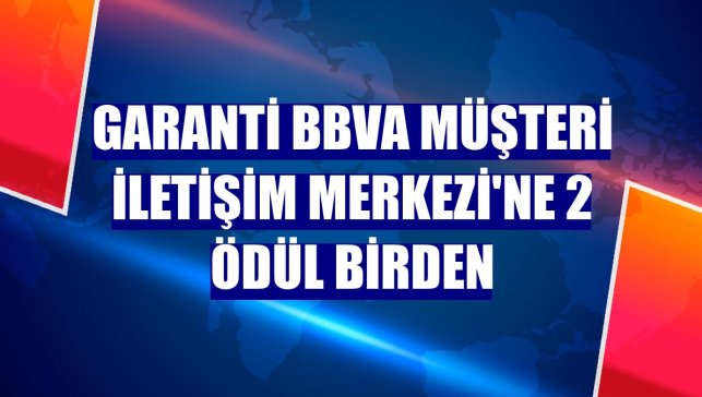 Garanti BBVA Müşteri İletişim Merkezi'ne 2 ödül birden
