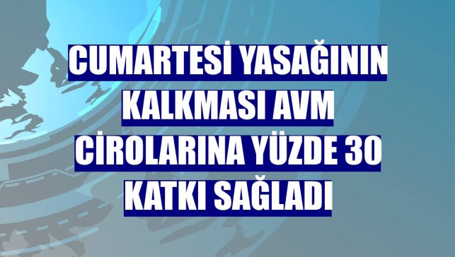 Cumartesi yasağının kalkması AVM cirolarına yüzde 30 katkı sağladı