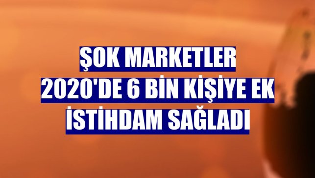 ŞOK Marketler 2020'de 6 bin kişiye ek istihdam sağladı