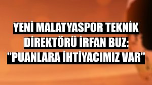 Yeni Malatyaspor Teknik Direktörü İrfan Buz: ''Puanlara ihtiyacımız var''