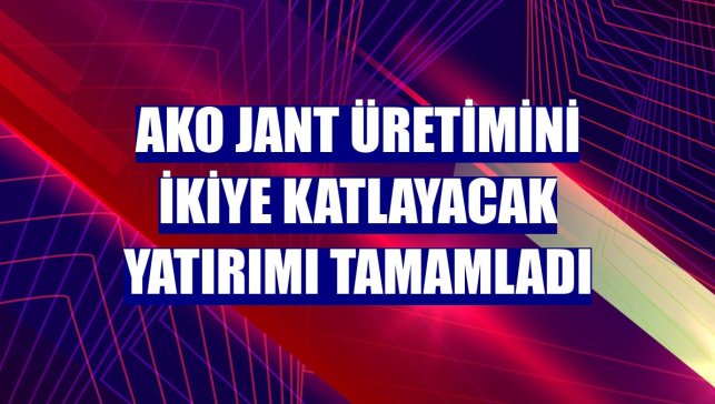 AKO Jant üretimini ikiye katlayacak yatırımı tamamladı
