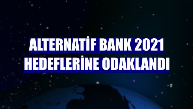 Alternatif Bank 2021 hedeflerine odaklandı