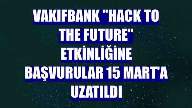 VakıfBank "Hack to the future" etkinliğine başvurular 15 Mart'a uzatıldı