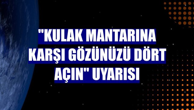 "Kulak mantarına karşı gözünüzü dört açın" uyarısı