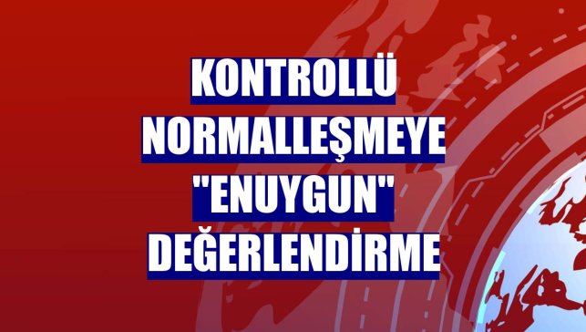 Kontrollü normalleşmeye "Enuygun" değerlendirme