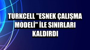 Turkcell 'Esnek Çalışma Modeli' ile sınırları kaldırdı