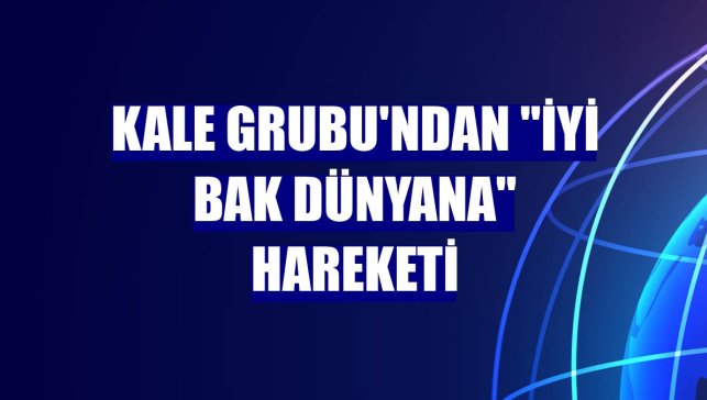Kale Grubu'ndan "İyi Bak Dünyana" hareketi