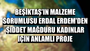 Beşiktaş'ın malzeme sorumlusu Erdal Erdem'den şiddet mağduru kadınlar için anlamlı proje