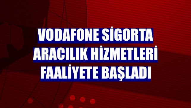 Vodafone Sigorta Aracılık Hizmetleri faaliyete başladı