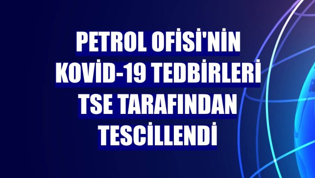 Petrol Ofisi'nin Kovid-19 tedbirleri TSE tarafından tescillendi