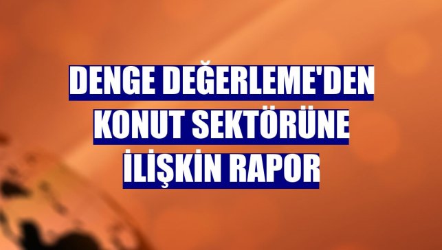Denge Değerleme'den konut sektörüne ilişkin rapor