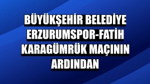 Büyükşehir Belediye Erzurumspor-Fatih Karagümrük maçının ardından