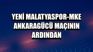 Yeni Malatyaspor-MKE Ankaragücü maçının ardından
