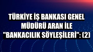 Türkiye İş Bankası Genel Müdürü Aran ile 'Bankacılık Söyleşileri': (2)