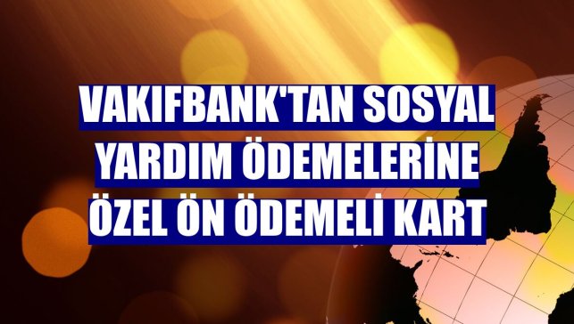 VakıfBank'tan sosyal yardım ödemelerine özel Ön Ödemeli Kart