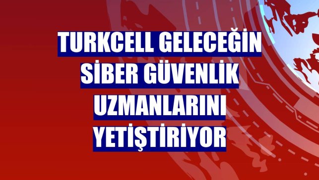 Turkcell geleceğin siber güvenlik uzmanlarını yetiştiriyor