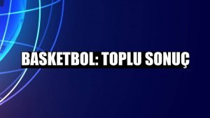 Basketbol: Toplu sonuç