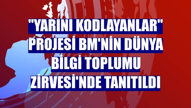 "Yarını Kodlayanlar" projesi BM'nin Dünya Bilgi Toplumu Zirvesi'nde tanıtıldı