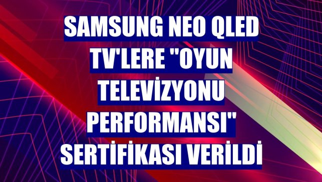 Samsung Neo QLED TV'lere "Oyun Televizyonu Performansı" sertifikası verildi