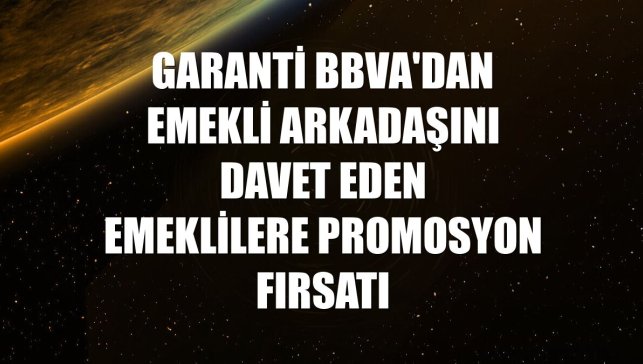 Garanti BBVA'dan emekli arkadaşını davet eden emeklilere promosyon fırsatı