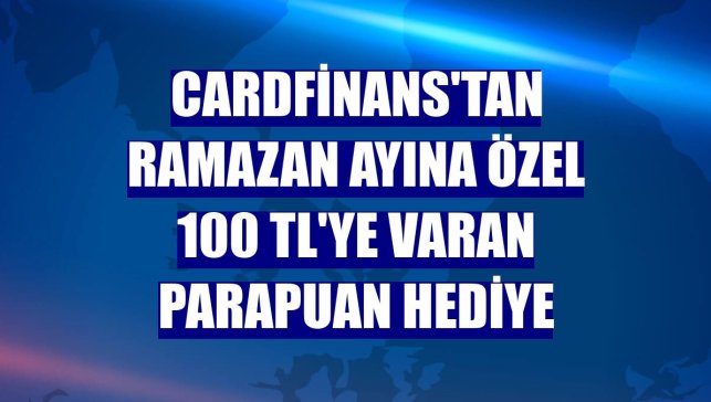 CardFinans'tan ramazan ayına özel 100 TL'ye varan ParaPuan hediye