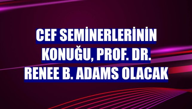 CEF Seminerlerinin konuğu, Prof. Dr. Renee B. Adams olacak