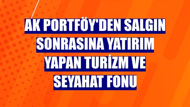 Ak Portföy'den salgın sonrasına yatırım yapan Turizm ve Seyahat Fonu