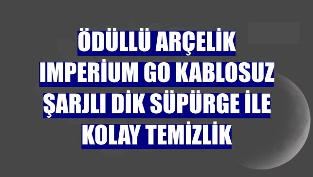 Ödüllü Arçelik Imperium Go kablosuz şarjlı dik süpürge ile kolay temizlik
