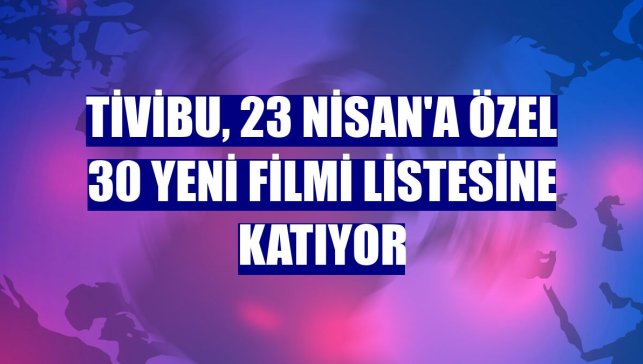 Tivibu, 23 Nisan'a özel 30 yeni filmi listesine katıyor