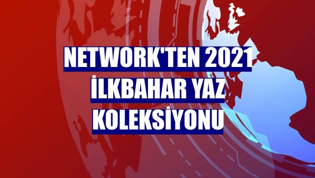 Network'ten 2021 ilkbahar yaz koleksiyonu