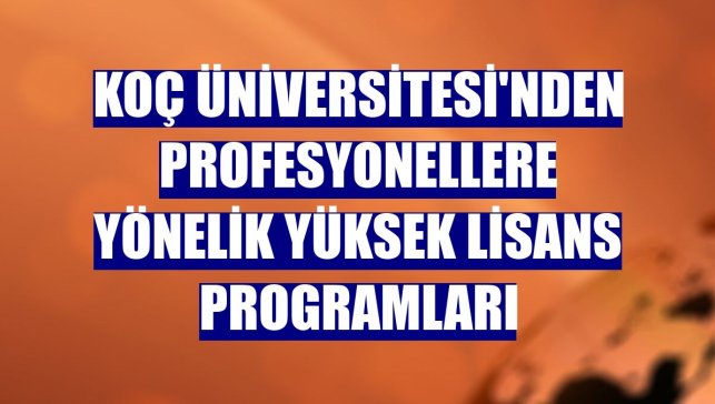 Koç Üniversitesi'nden profesyonellere yönelik yüksek lisans programları