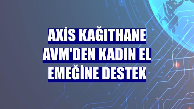 Axis Kağıthane AVM'den kadın el emeğine destek