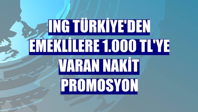 ING Türkiye'den emeklilere 1.000 TL'ye varan nakit promosyon