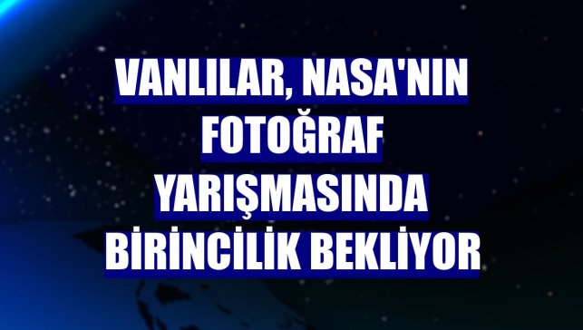 Vanlılar, NASA'nın fotoğraf yarışmasında birincilik bekliyor