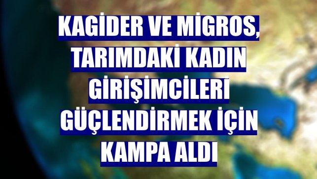 KAGİDER ve Migros, tarımdaki kadın girişimcileri güçlendirmek için kampa aldı