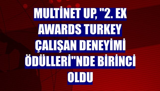 Multinet Up, "2. EX Awards Turkey Çalışan Deneyimi Ödülleri"nde birinci oldu