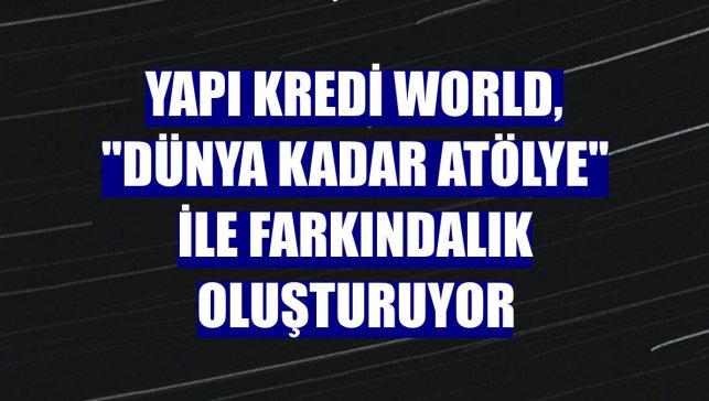 Yapı Kredi World, "Dünya Kadar Atölye" ile farkındalık oluşturuyor